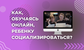 Как, обучаясь онлайн, ребёнку социализироваться?