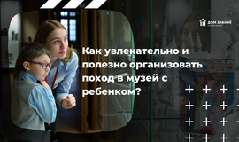 Как увлекательно и полезно организовать поход в музей с ребёнком?