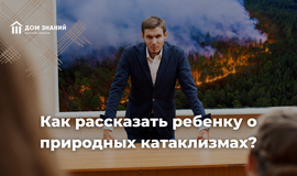 Как рассказать ребенку о природных катаклизмах?