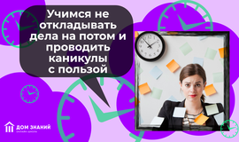 Учимся не откладывать дела на потом и проводить каникулы с пользой