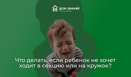 Что делать, если ребенок не хочет ходить в секцию или на кружок?