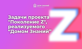 Задачи проекта "Поколение Z", реализуемого “Домом Знаний”